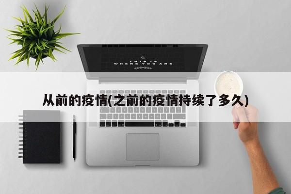 从前的疫情(之前的疫情持续了多久)