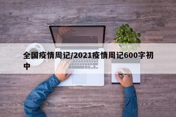 全国疫情周记/2021疫情周记600字初中
