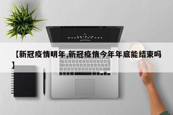 【新冠疫情明年,新冠疫情今年年底能结束吗】