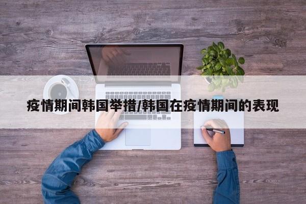 疫情期间韩国举措/韩国在疫情期间的表现