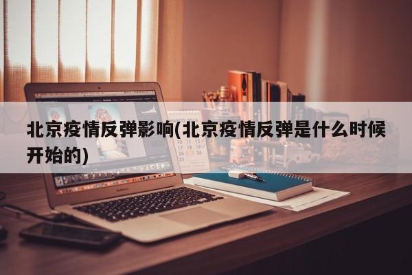 北京疫情反弹影响(北京疫情反弹是什么时候开始的)