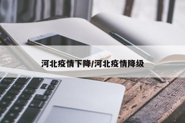 河北疫情下降/河北疫情降级