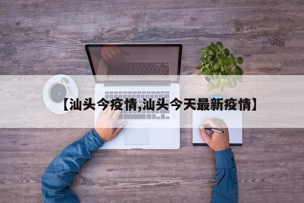 【汕头今疫情,汕头今天最新疫情】