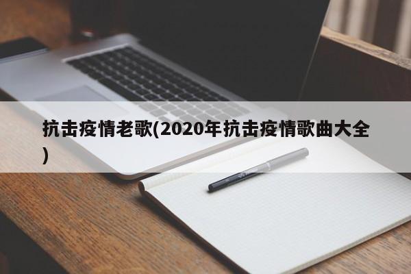 抗击疫情老歌(2020年抗击疫情歌曲大全)
