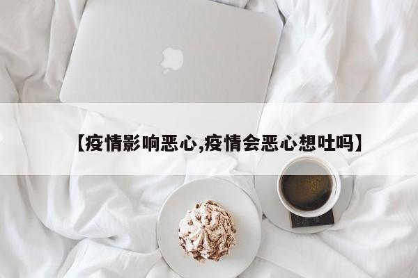 【疫情影响恶心,疫情会恶心想吐吗】