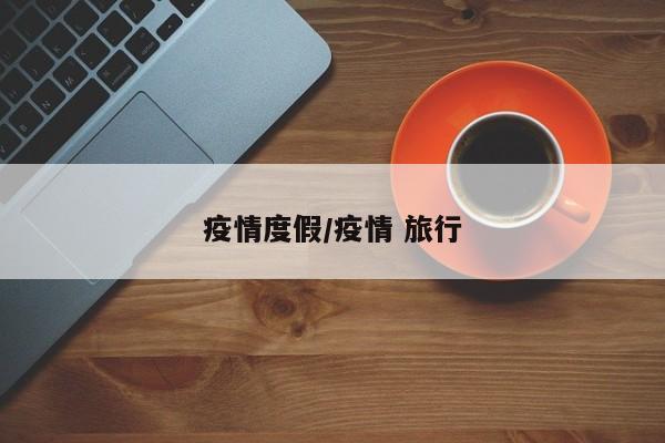 疫情度假/疫情 旅行