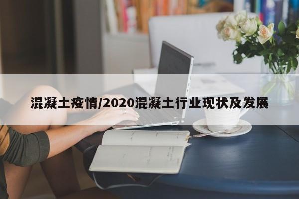 混凝土疫情/2020混凝土行业现状及发展