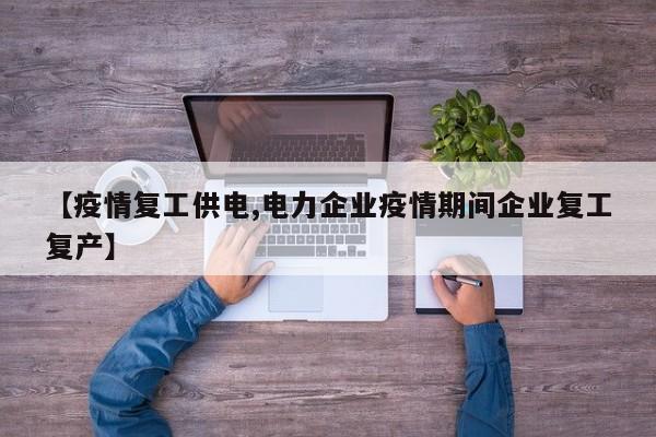 【疫情复工供电,电力企业疫情期间企业复工复产】