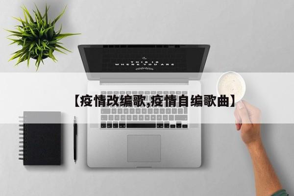 【疫情改编歌,疫情自编歌曲】