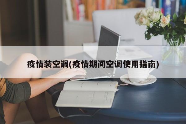 疫情装空调(疫情期间空调使用指南)